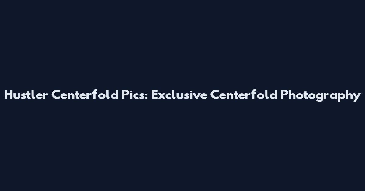 Hustler Centerfold Pics: Exclusive Centerfold Photography