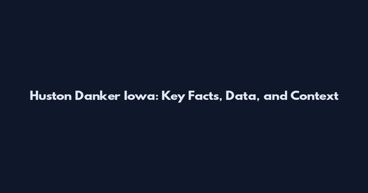 Huston Danker Iowa: Key Facts, Data, and Context