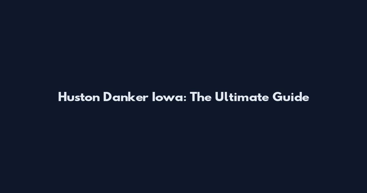 Huston Danker Iowa: The Ultimate Guide