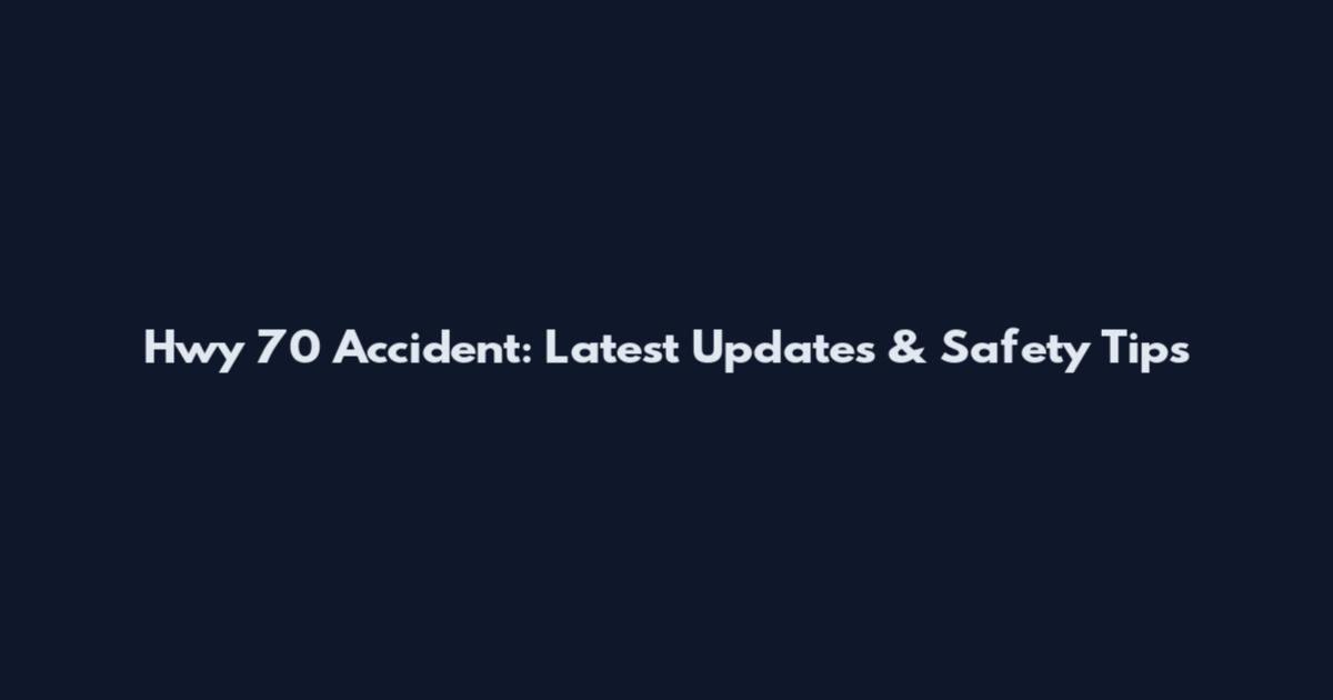 Hwy 70 Accident: Latest Updates & Safety Tips