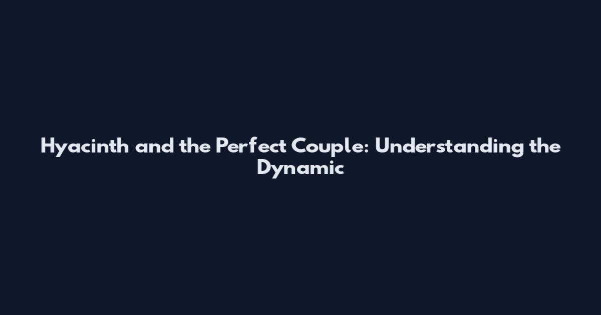 Hyacinth and the Perfect Couple: Understanding the Dynamic