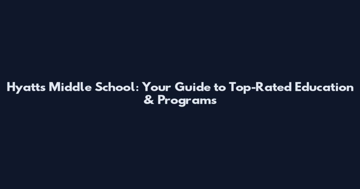 Hyatts Middle School: Your Guide to Top-Rated Education & Programs