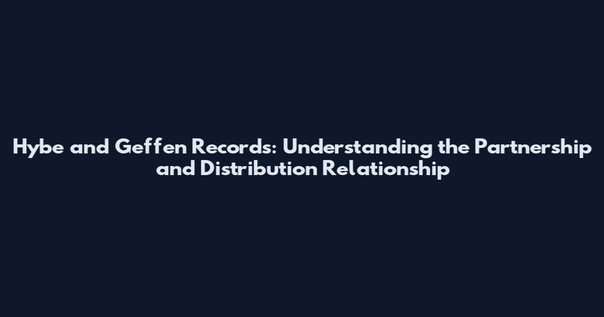 Hybe and Geffen Records: Understanding the Partnership and Distribution Relationship