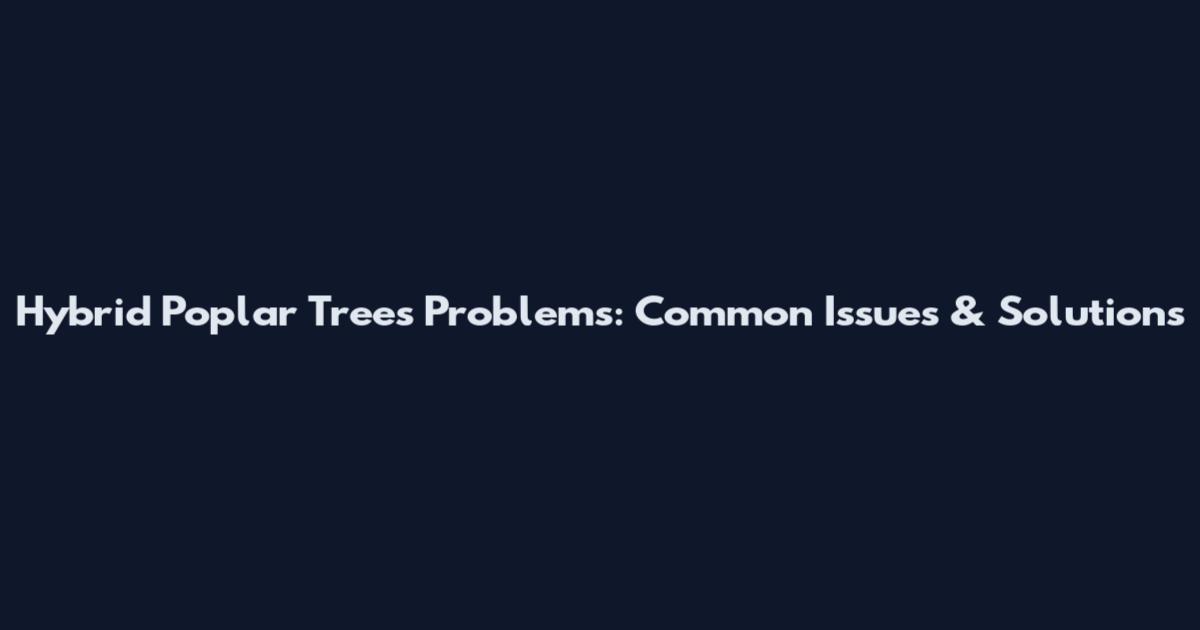 Hybrid Poplar Trees Problems: Common Issues & Solutions