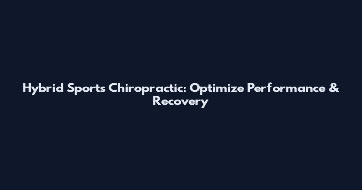 Hybrid Sports Chiropractic: Optimize Performance & Recovery