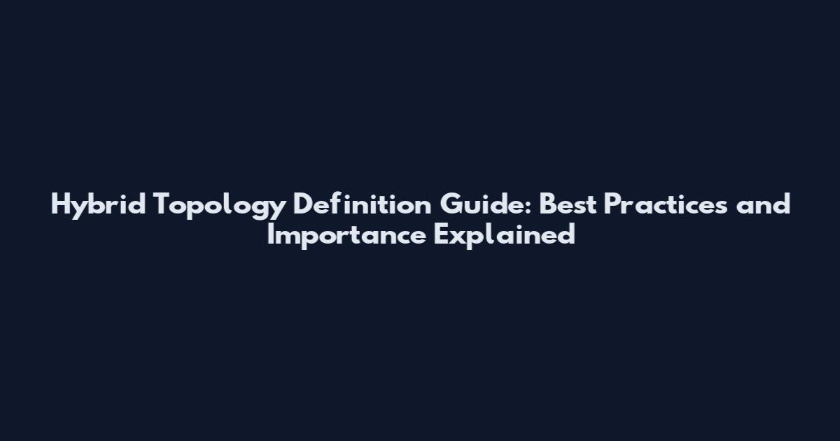 Hybrid Topology Definition Guide: Best Practices and Importance Explained