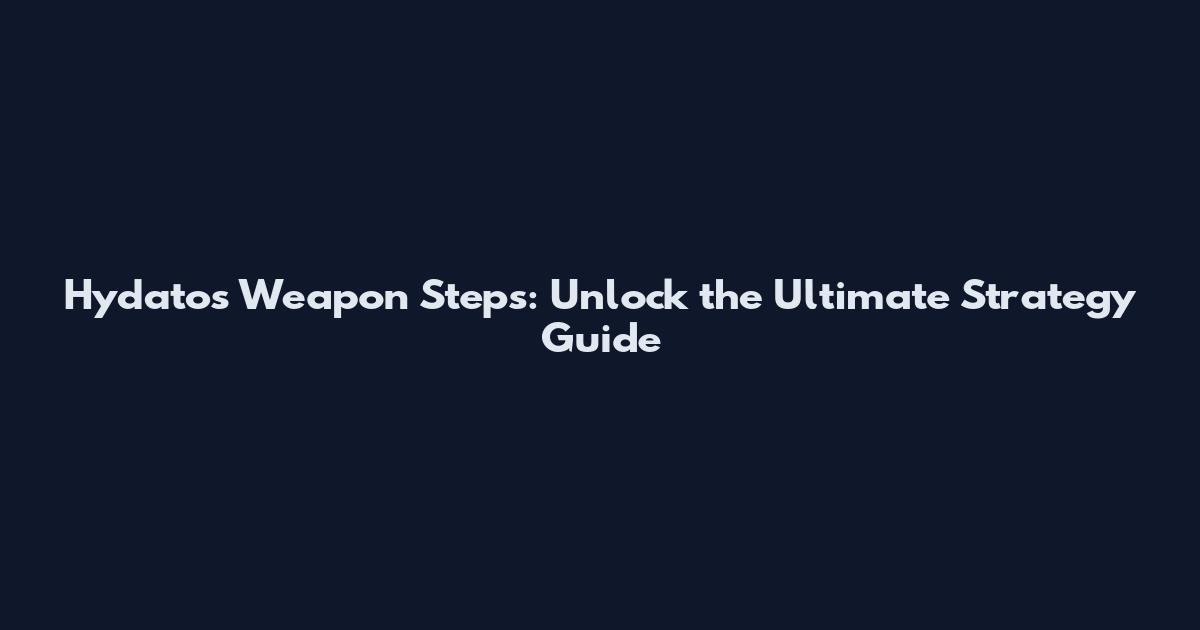 Hydatos Weapon Steps: Unlock the Ultimate Strategy Guide