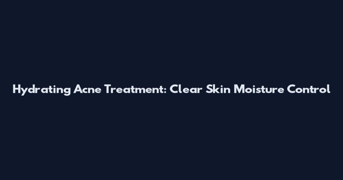 Hydrating Acne Treatment: Clear Skin Moisture Control