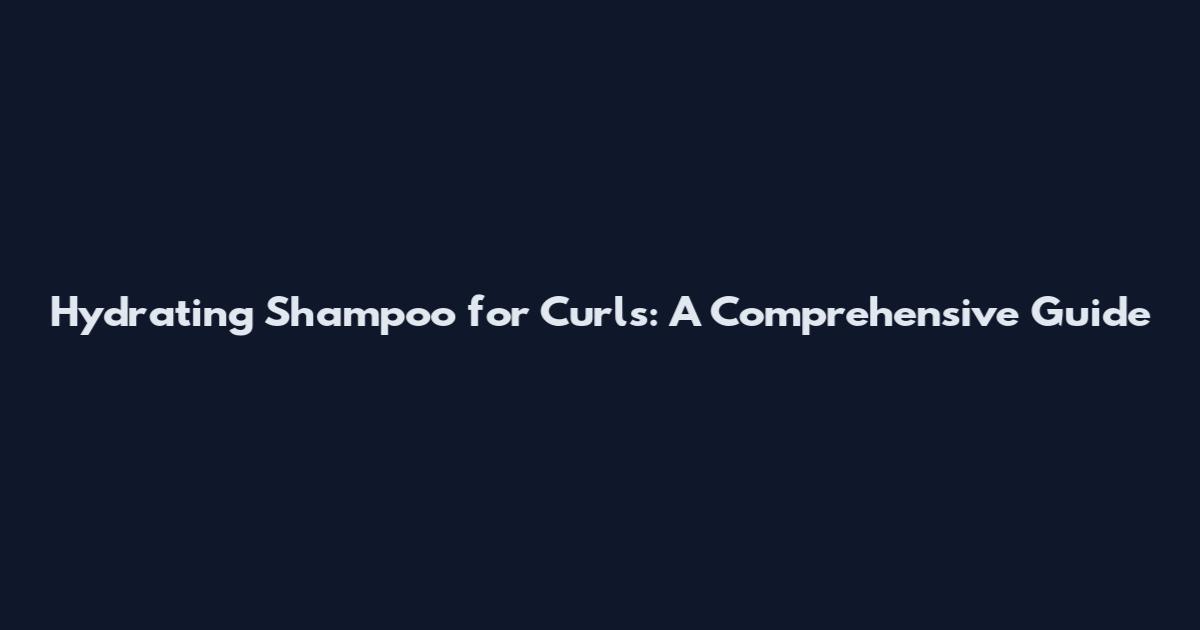 Hydrating Shampoo for Curls: A Comprehensive Guide