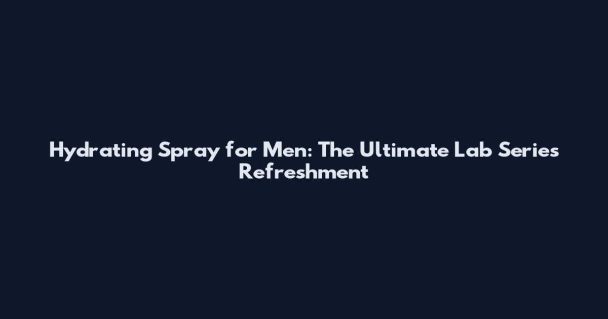 Hydrating Spray for Men: The Ultimate Lab Series Refreshment