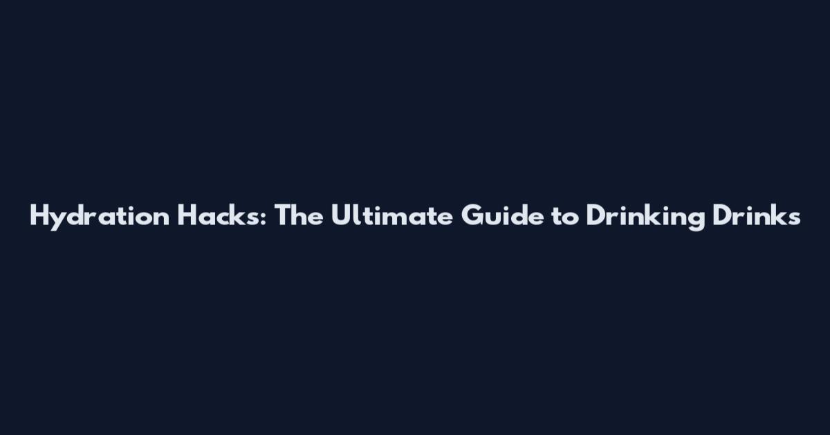 Hydration Hacks: The Ultimate Guide to Drinking Drinks