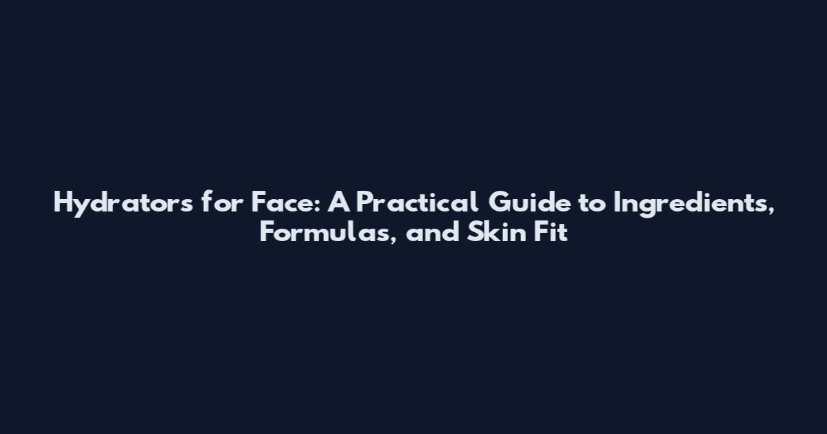 Hydrators for Face: A Practical Guide to Ingredients, Formulas, and Skin Fit