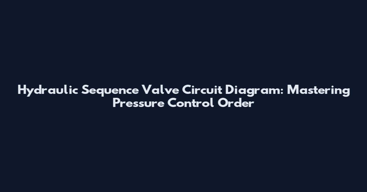 Hydraulic Sequence Valve Circuit Diagram: Mastering Pressure Control Order