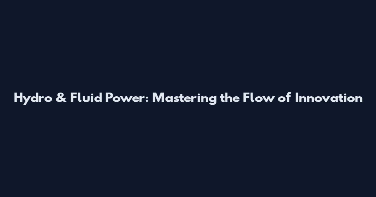 Hydro & Fluid Power: Mastering the Flow of Innovation