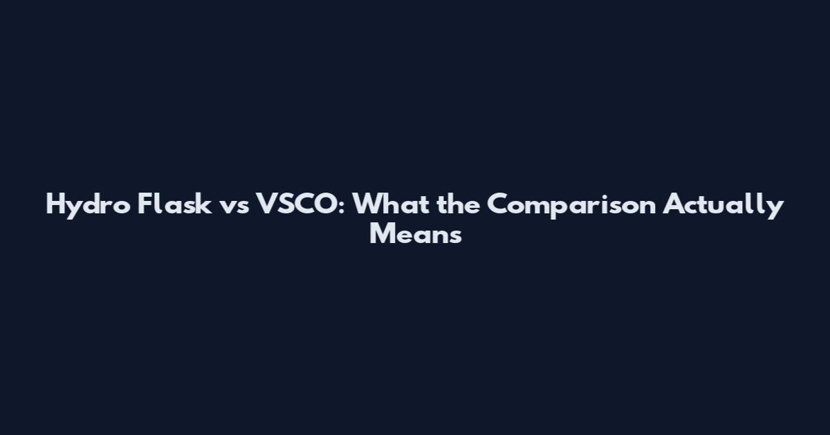 Hydro Flask vs VSCO: What the Comparison Actually Means