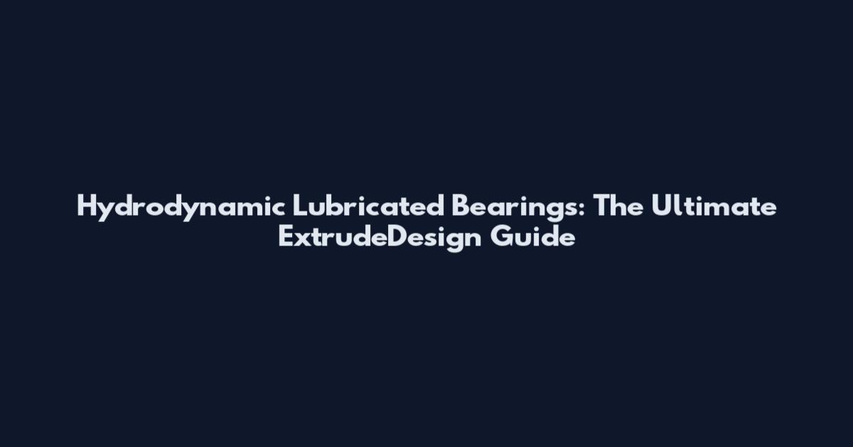 Hydrodynamic Lubricated Bearings: The Ultimate ExtrudeDesign Guide