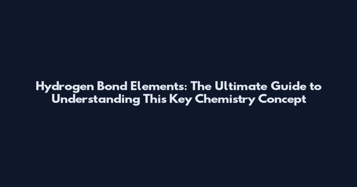Hydrogen Bond Elements: The Ultimate Guide to Understanding This Key Chemistry Concept
