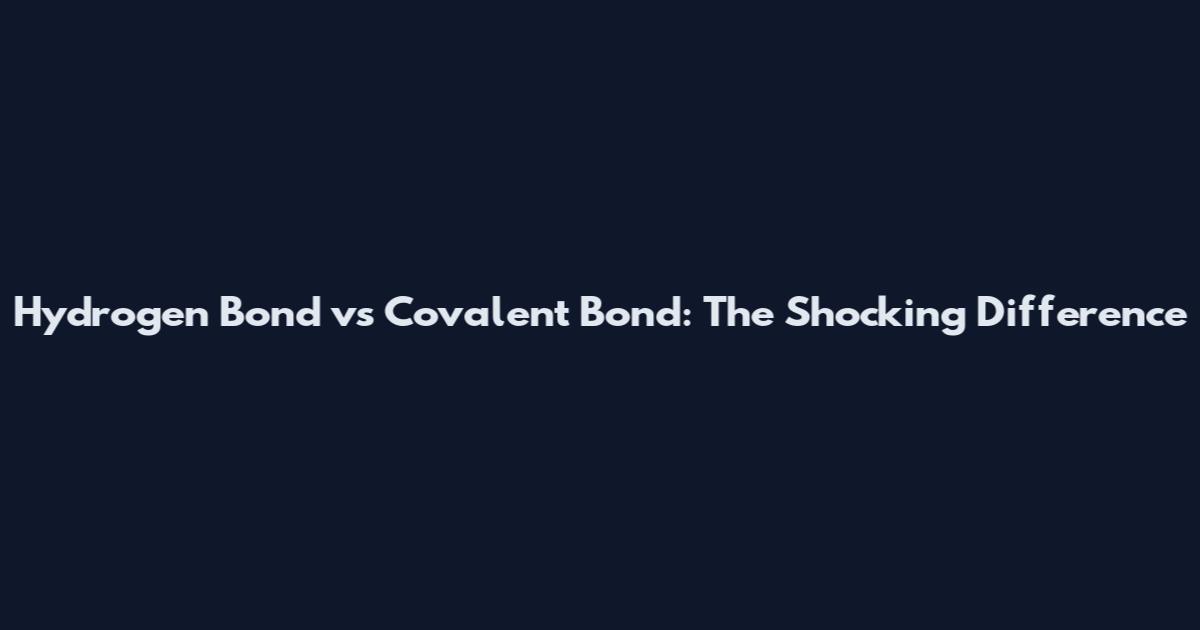Hydrogen Bond vs Covalent Bond: The Shocking Difference
