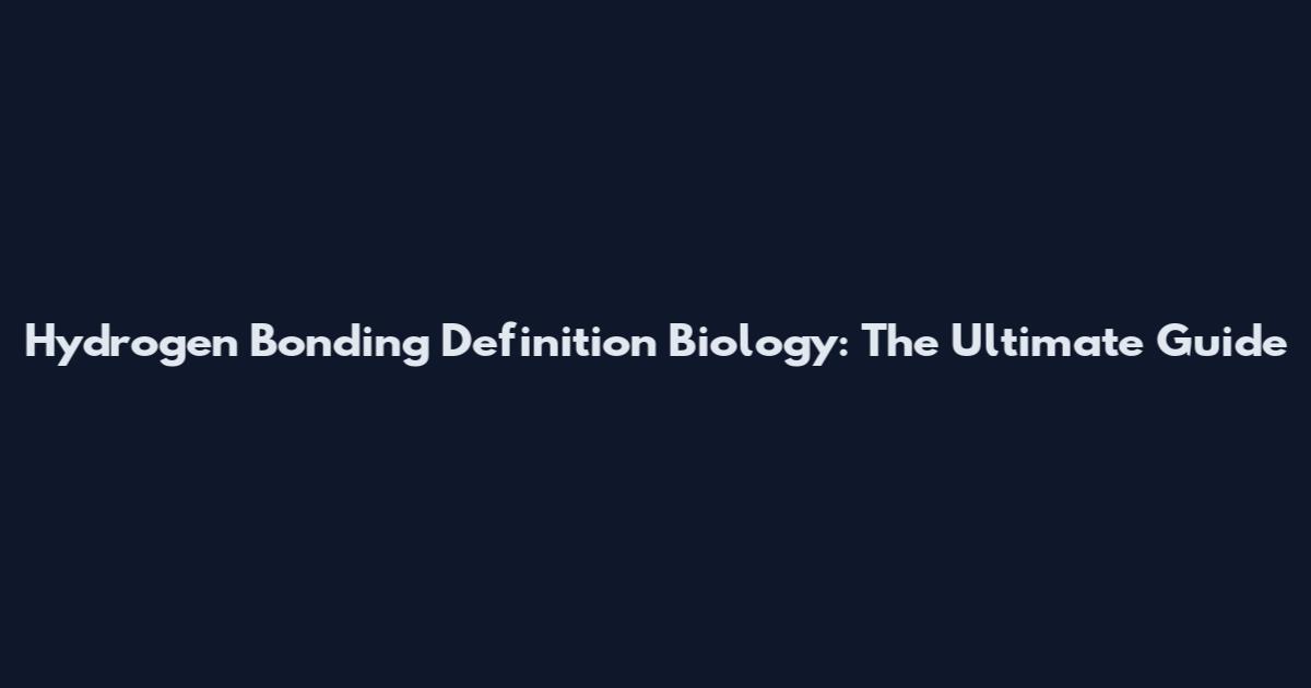 Hydrogen Bonding Definition Biology: The Ultimate Guide