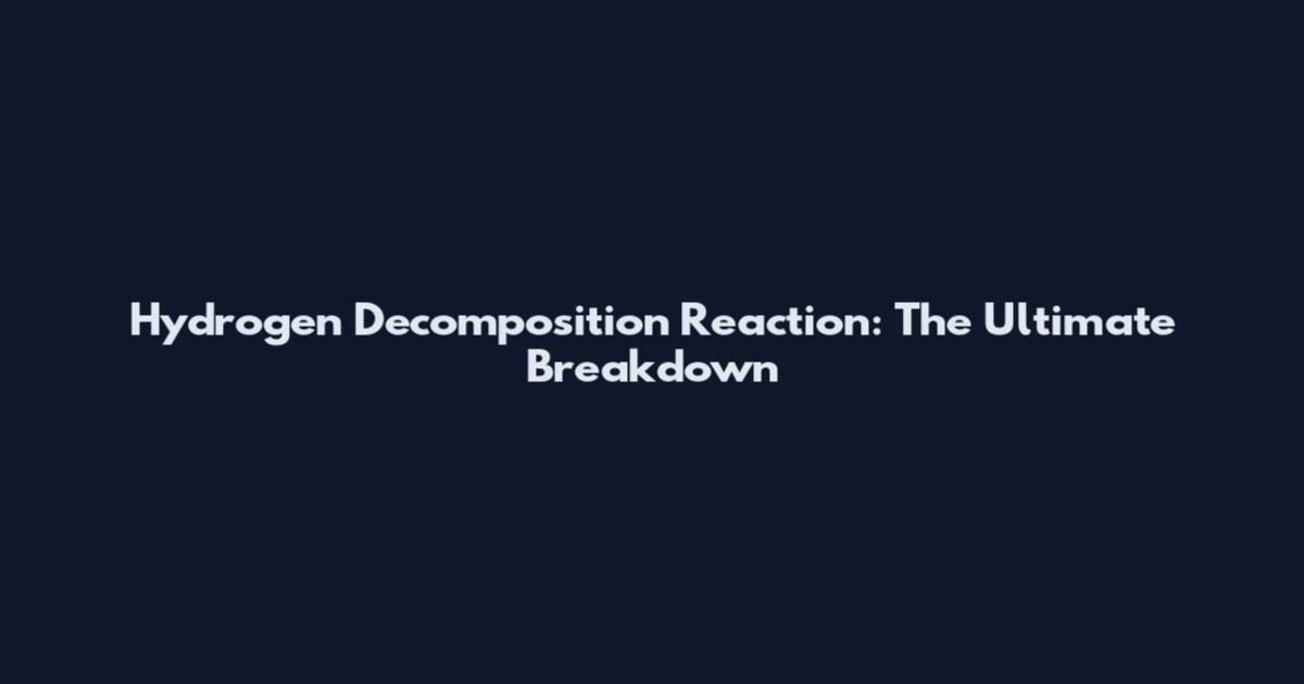 Hydrogen Decomposition Reaction: The Ultimate Breakdown