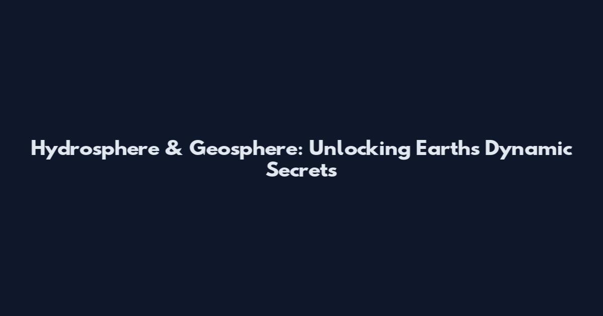 Hydrosphere & Geosphere: Unlocking Earth's Dynamic Secrets