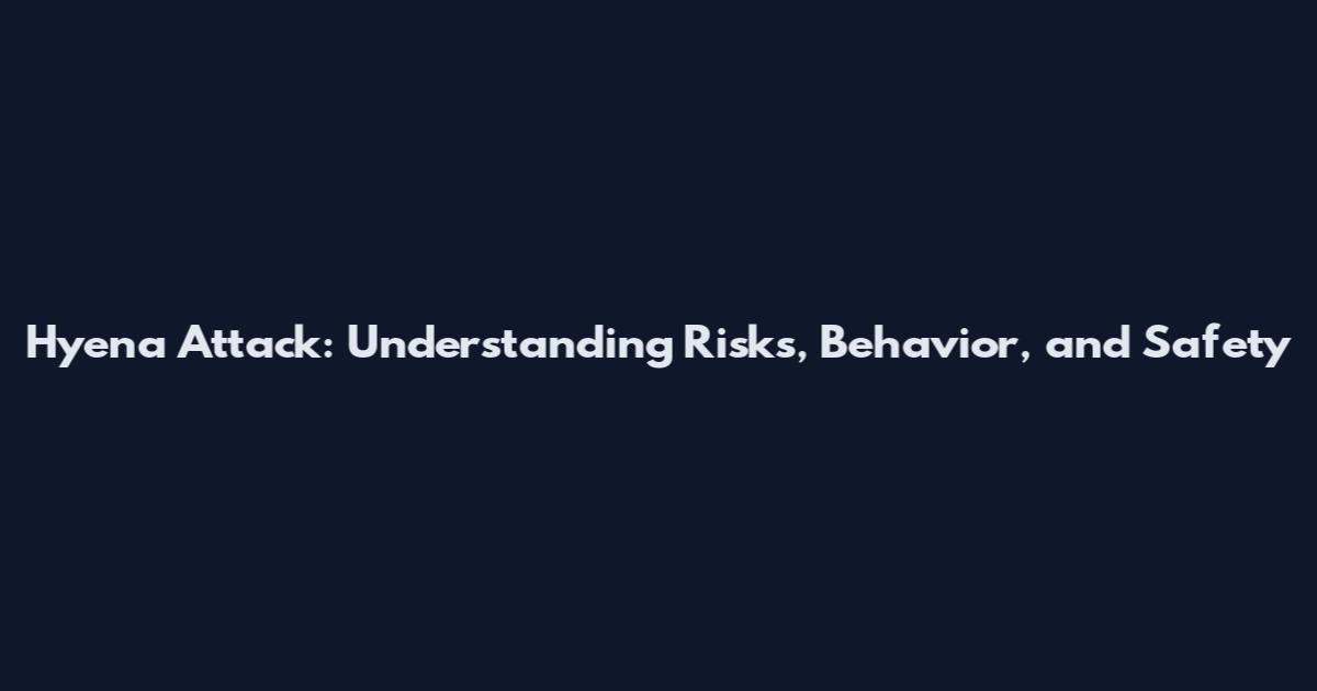 Hyena Attack: Understanding Risks, Behavior, and Safety
