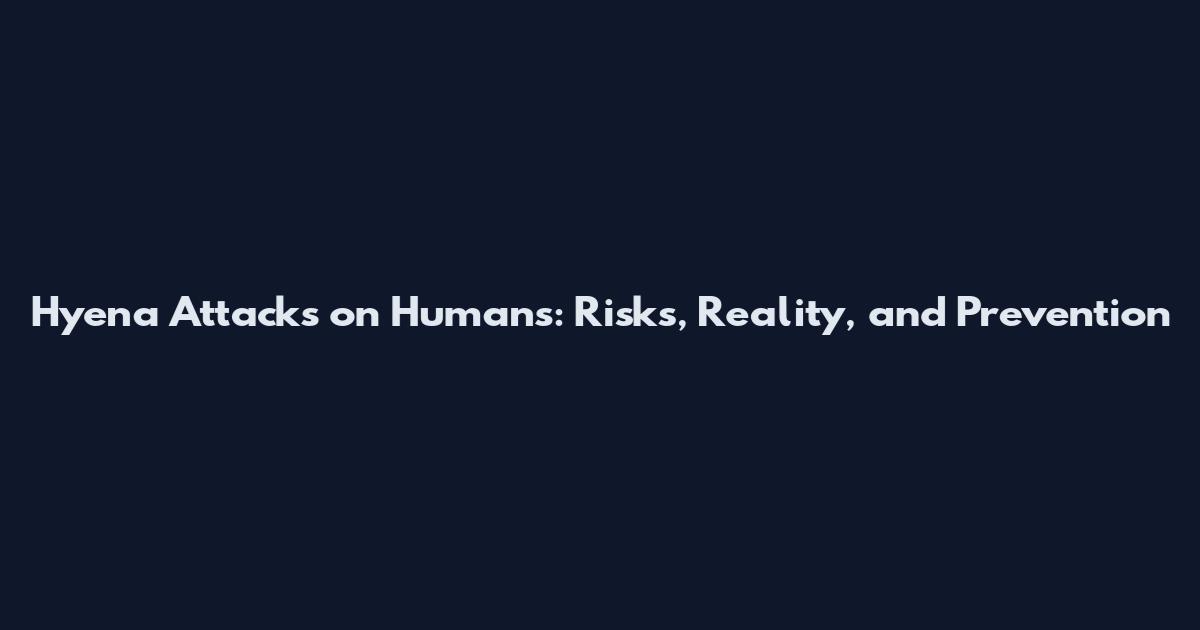 Hyena Attacks on Humans: Risks, Reality, and Prevention