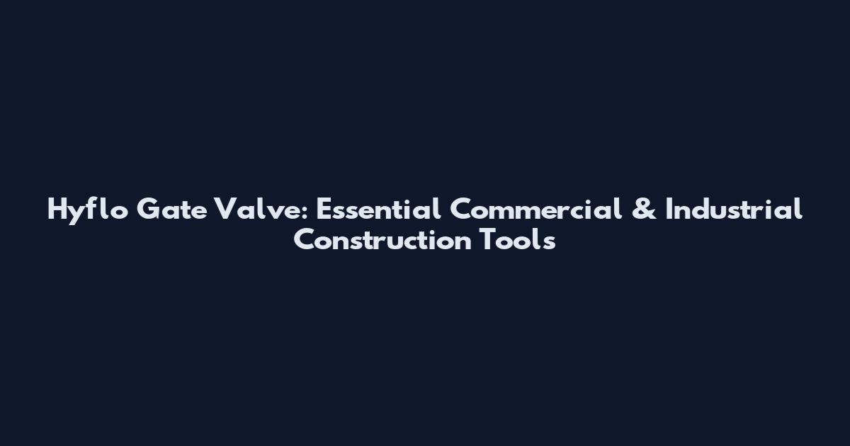 Hyflo Gate Valve: Essential Commercial & Industrial Construction Tools