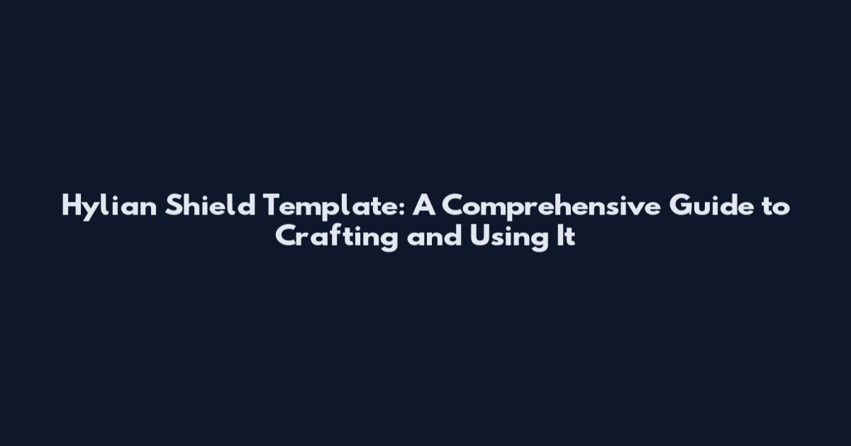 Hylian Shield Template: A Comprehensive Guide to Crafting and Using It