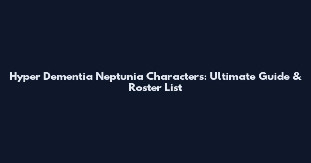 Hyper Dementia Neptunia Characters: Ultimate Guide & Roster List