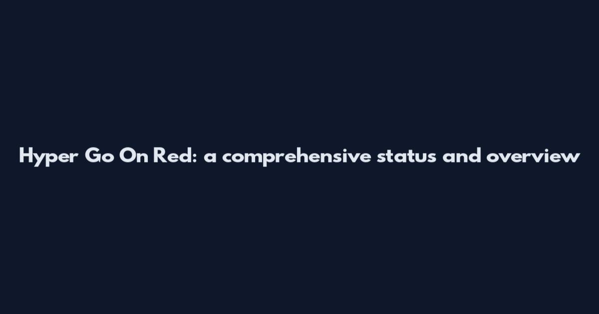 Hyper Go On Red: a comprehensive status and overview