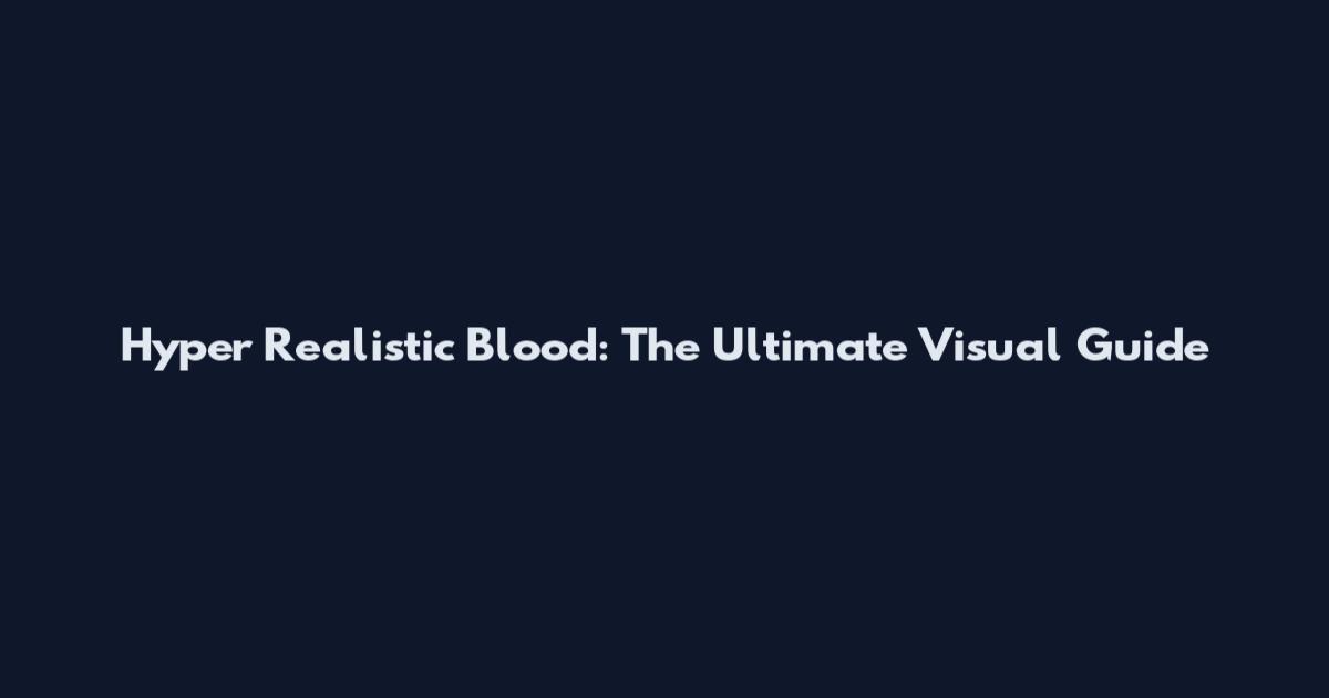 Hyper Realistic Blood: The Ultimate Visual Guide