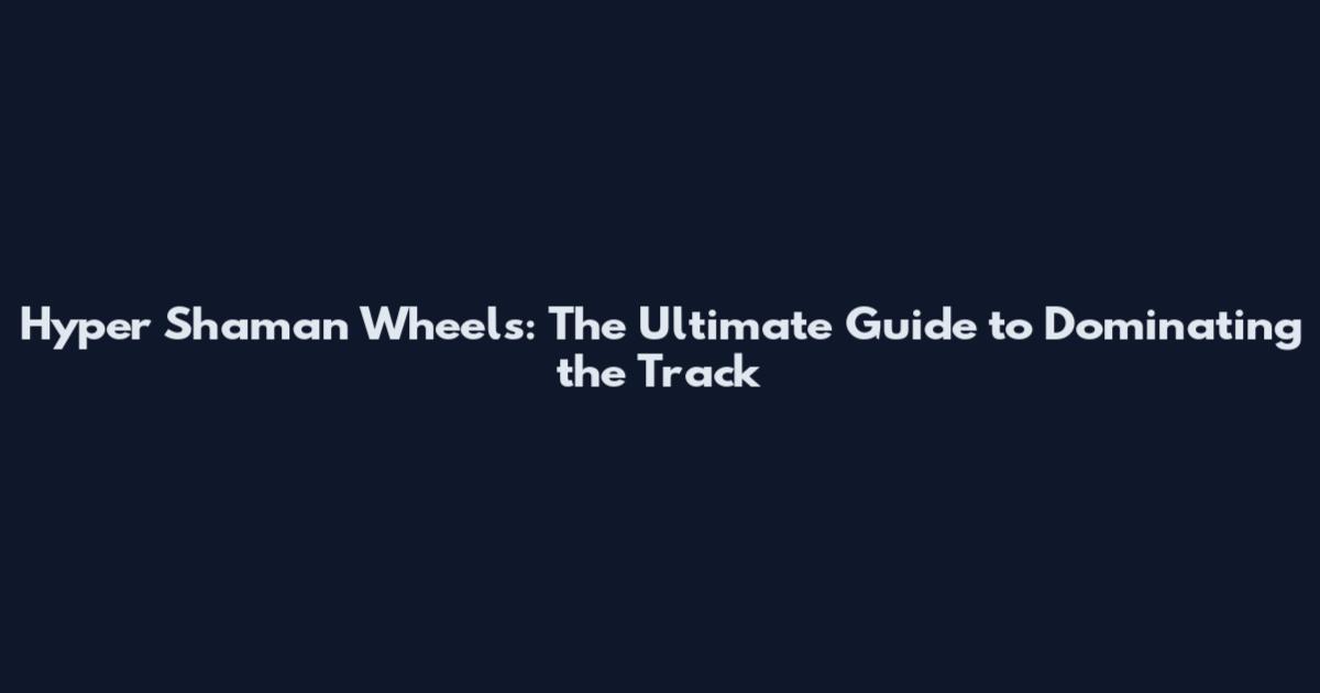 Hyper Shaman Wheels: The Ultimate Guide to Dominating the Track