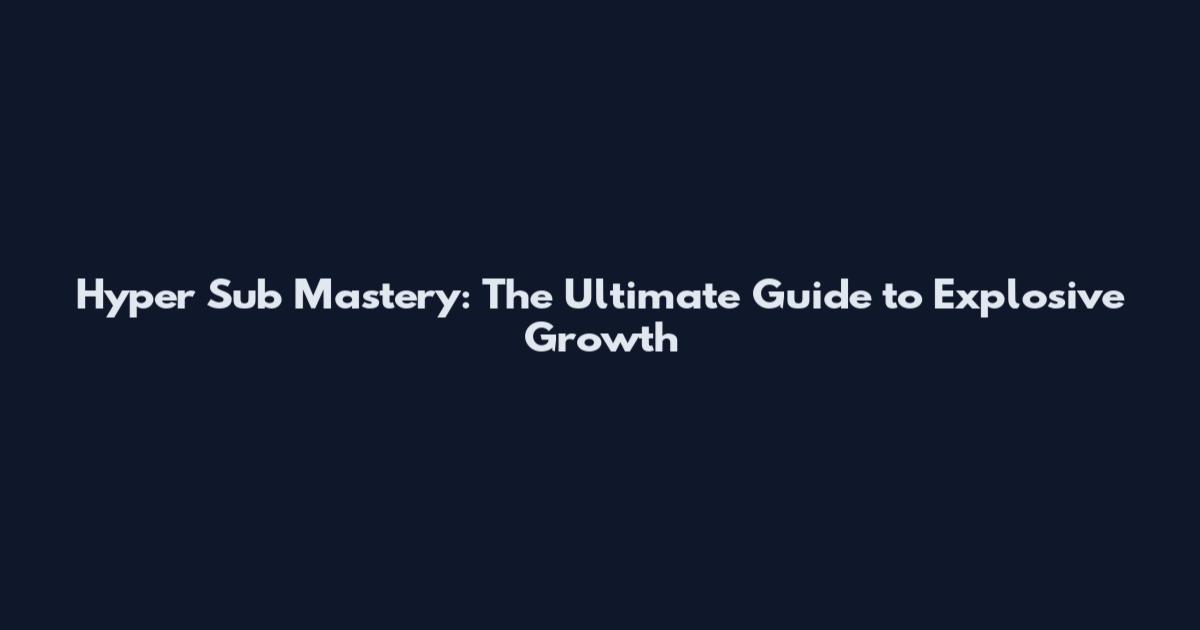 Hyper Sub Mastery: The Ultimate Guide to Explosive Growth