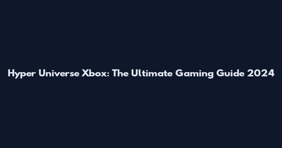 Hyper Universe Xbox: The Ultimate Gaming Guide 2024