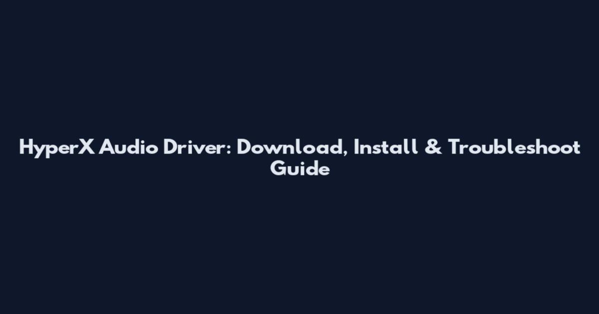 HyperX Audio Driver: Download, Install & Troubleshoot Guide