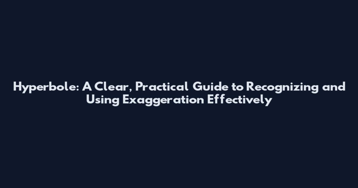Hyperbole: A Clear, Practical Guide to Recognizing and Using Exaggeration Effectively