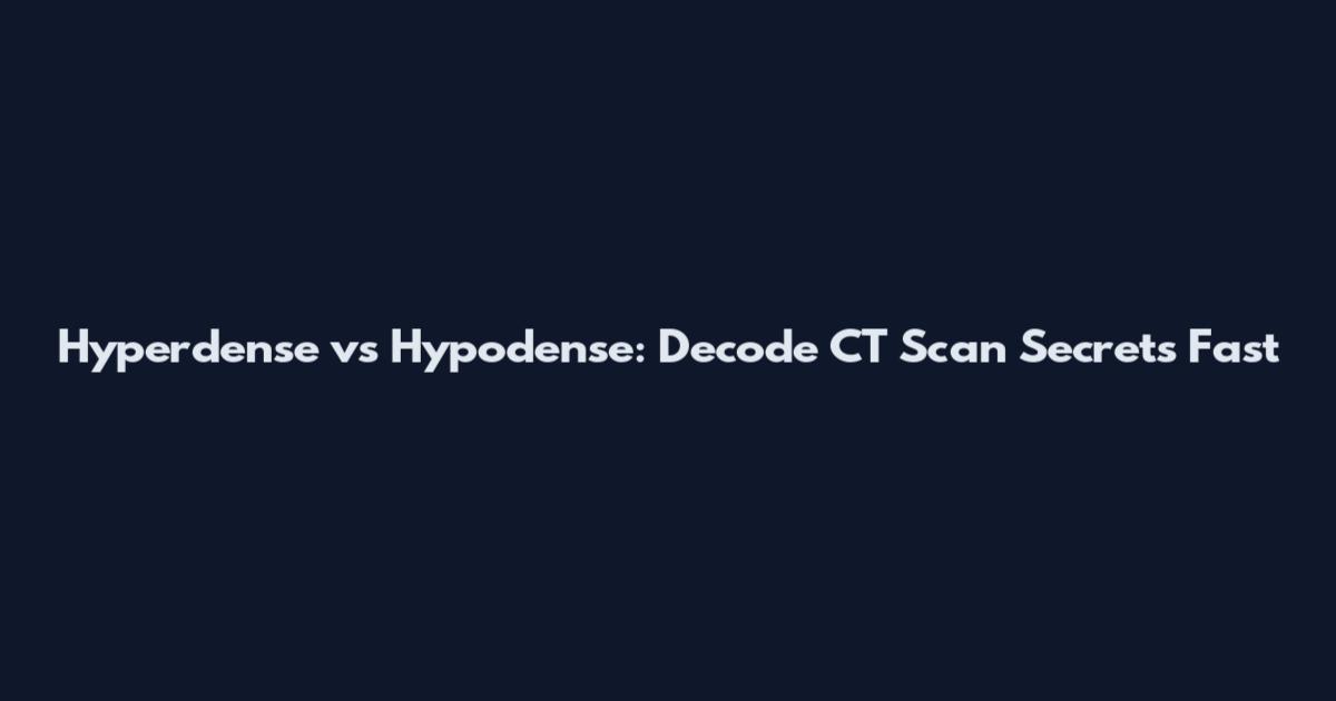 Hyperdense vs Hypodense: Decode CT Scan Secrets Fast