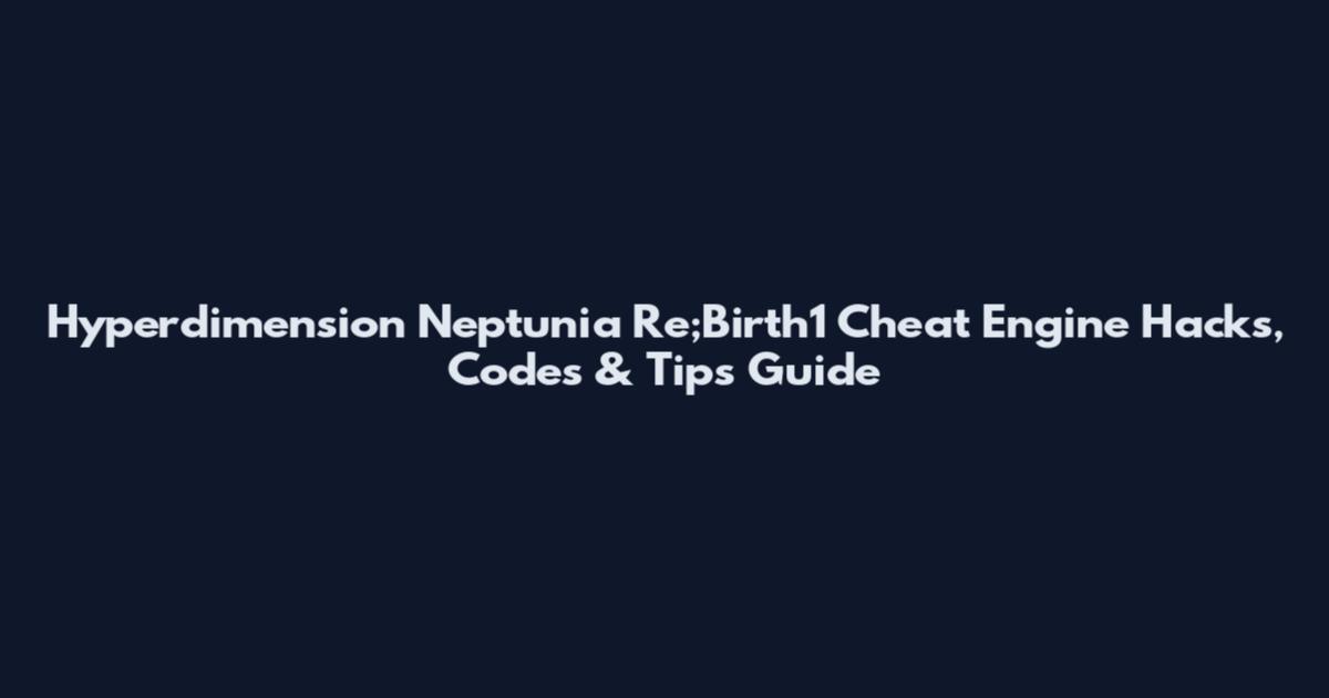 Hyperdimension Neptunia Re;Birth1 Cheat Engine Hacks, Codes & Tips Guide