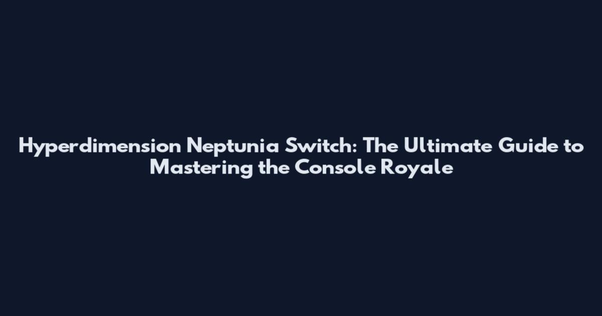 Hyperdimension Neptunia Switch: The Ultimate Guide to Mastering the Console Royale