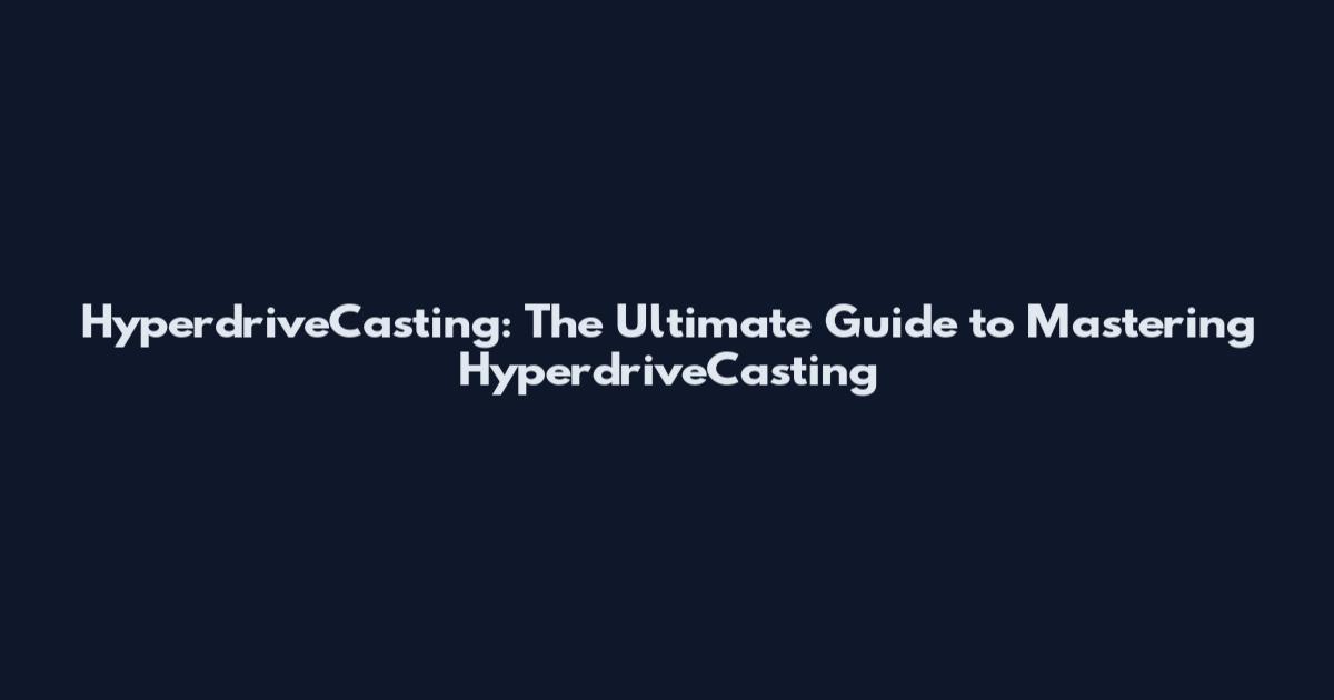 HyperdriveCasting: The Ultimate Guide to Mastering HyperdriveCasting