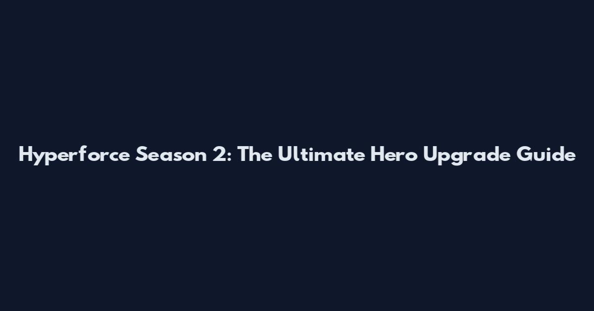 Hyperforce Season 2: The Ultimate Hero Upgrade Guide