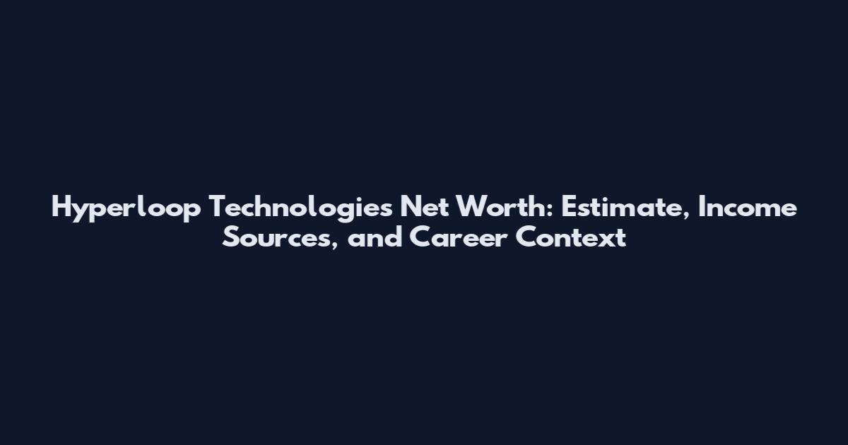 Hyperloop Technologies Net Worth: Estimate, Income Sources, and Career Context