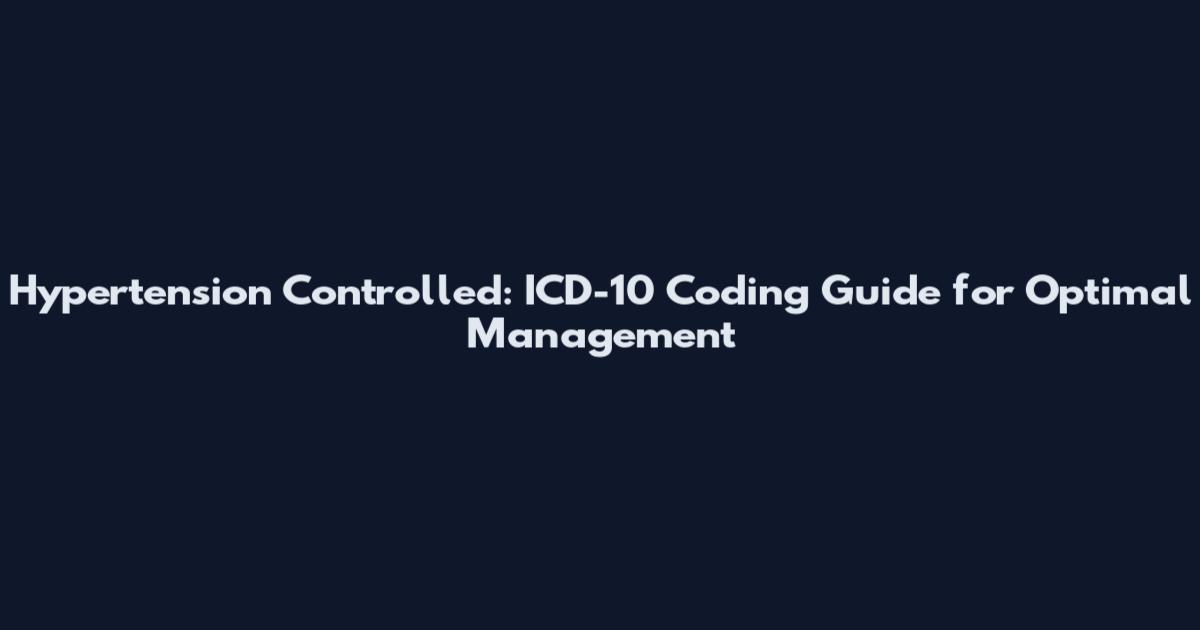 Hypertension Controlled: ICD-10 Coding Guide for Optimal Management