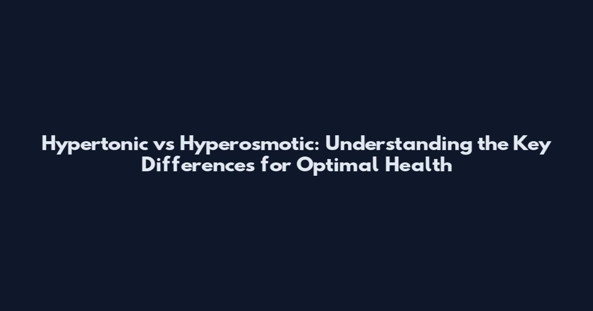 Hypertonic vs Hyperosmotic: Understanding the Key Differences for Optimal Health