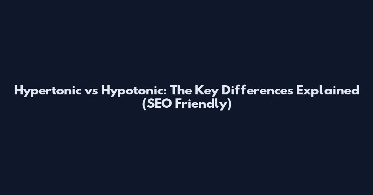 Hypertonic vs Hypotonic: The Key Differences Explained (SEO Friendly)