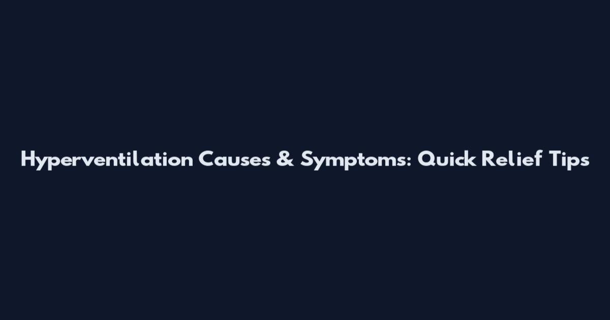 Hyperventilation Causes & Symptoms: Quick Relief Tips