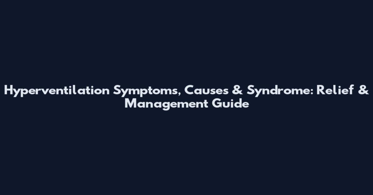 Hyperventilation Symptoms, Causes & Syndrome: Relief & Management Guide