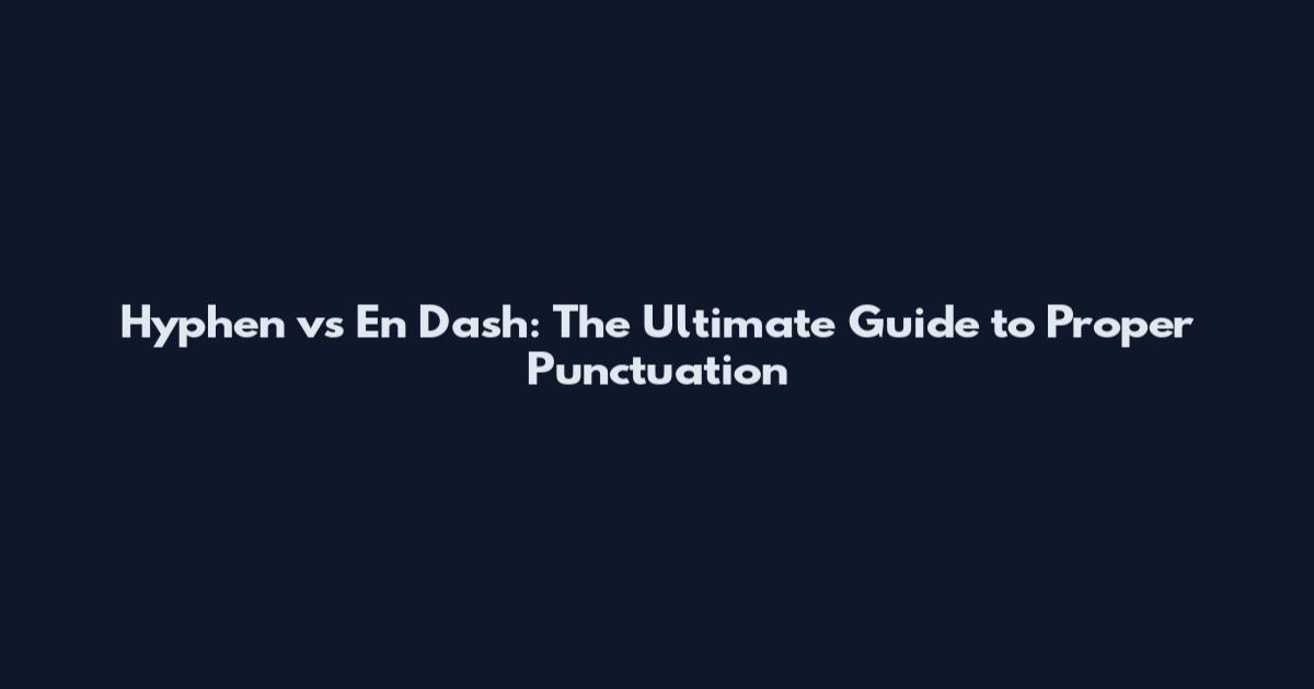Hyphen vs En Dash: The Ultimate Guide to Proper Punctuation
