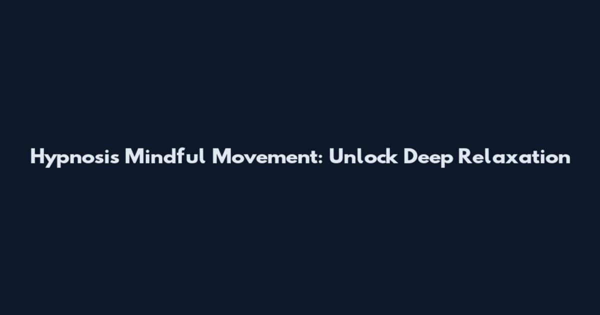 Hypnosis Mindful Movement: Unlock Deep Relaxation